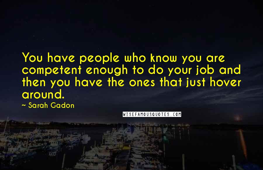 Sarah Gadon Quotes: You have people who know you are competent enough to do your job and then you have the ones that just hover around.