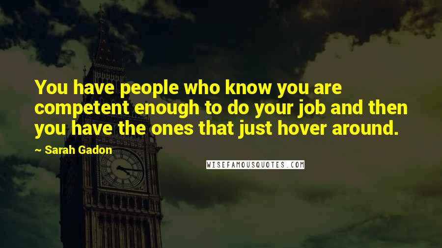 Sarah Gadon Quotes: You have people who know you are competent enough to do your job and then you have the ones that just hover around.