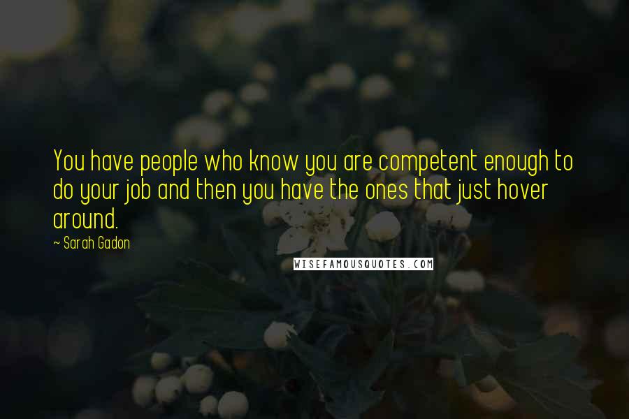 Sarah Gadon Quotes: You have people who know you are competent enough to do your job and then you have the ones that just hover around.