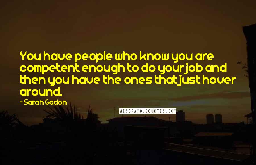 Sarah Gadon Quotes: You have people who know you are competent enough to do your job and then you have the ones that just hover around.