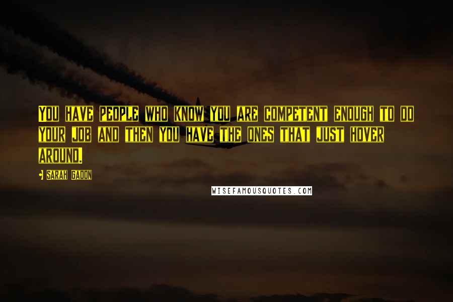 Sarah Gadon Quotes: You have people who know you are competent enough to do your job and then you have the ones that just hover around.