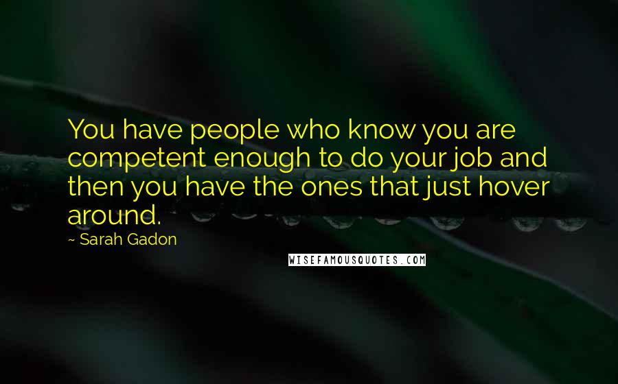 Sarah Gadon Quotes: You have people who know you are competent enough to do your job and then you have the ones that just hover around.