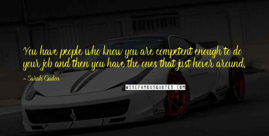 Sarah Gadon Quotes: You have people who know you are competent enough to do your job and then you have the ones that just hover around.