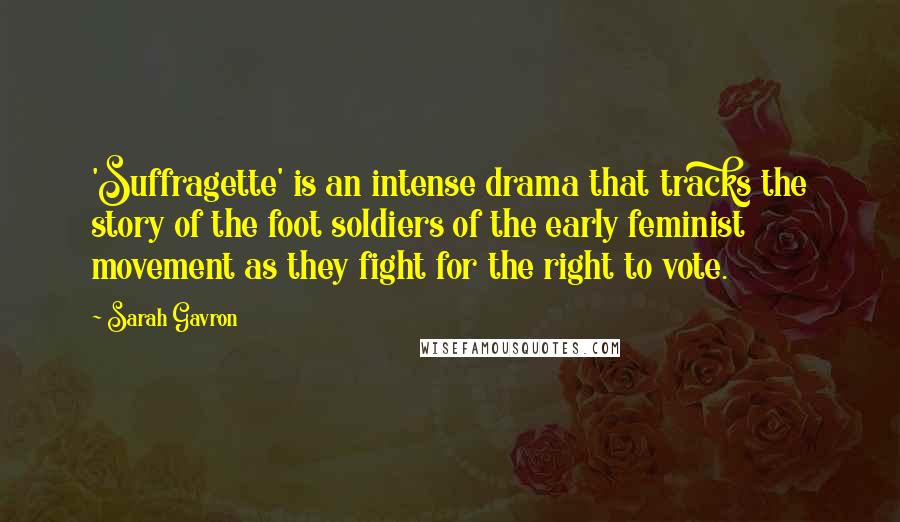 Sarah Gavron Quotes: 'Suffragette' is an intense drama that tracks the story of the foot soldiers of the early feminist movement as they fight for the right to vote.