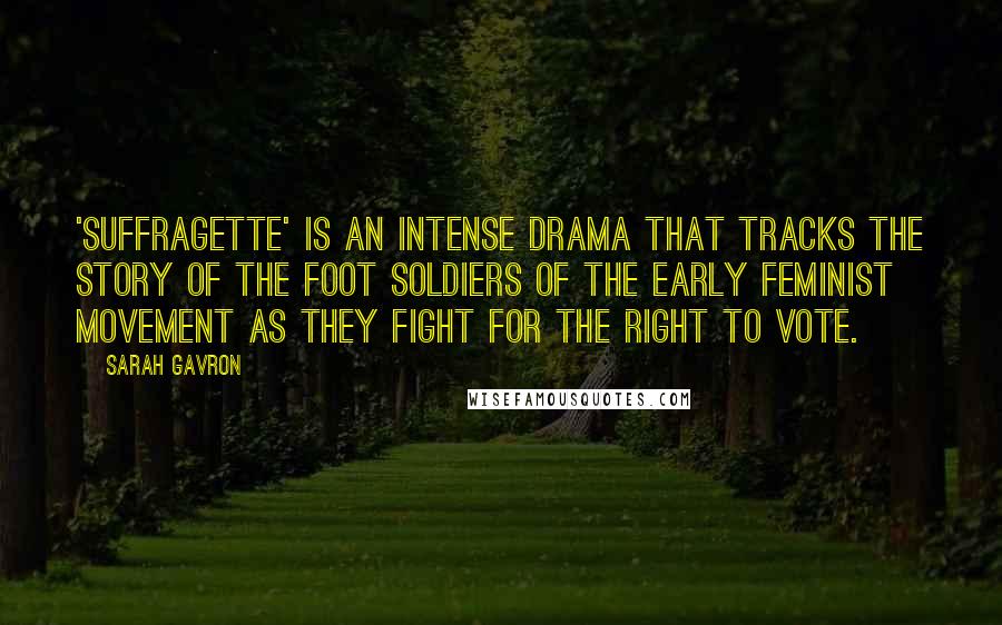 Sarah Gavron Quotes: 'Suffragette' is an intense drama that tracks the story of the foot soldiers of the early feminist movement as they fight for the right to vote.