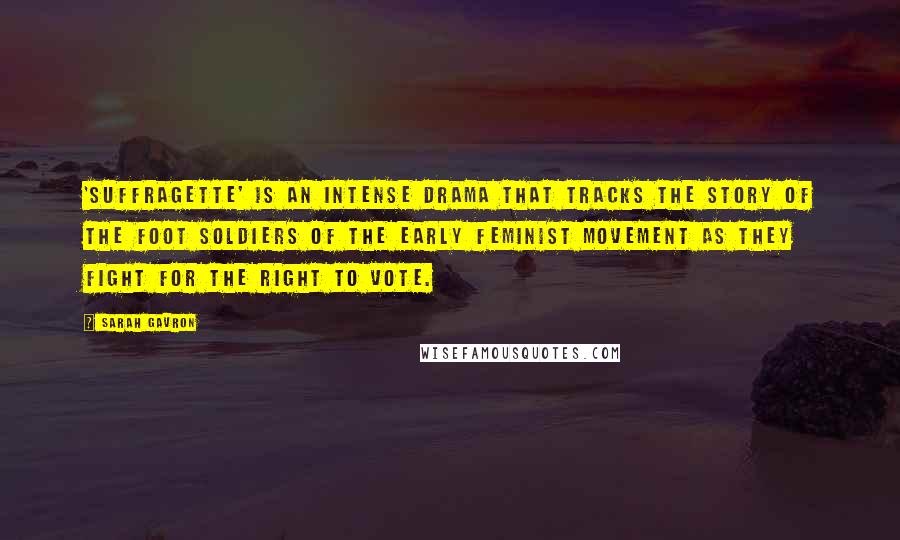 Sarah Gavron Quotes: 'Suffragette' is an intense drama that tracks the story of the foot soldiers of the early feminist movement as they fight for the right to vote.