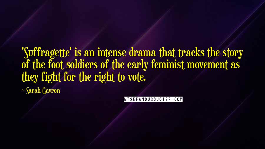 Sarah Gavron Quotes: 'Suffragette' is an intense drama that tracks the story of the foot soldiers of the early feminist movement as they fight for the right to vote.