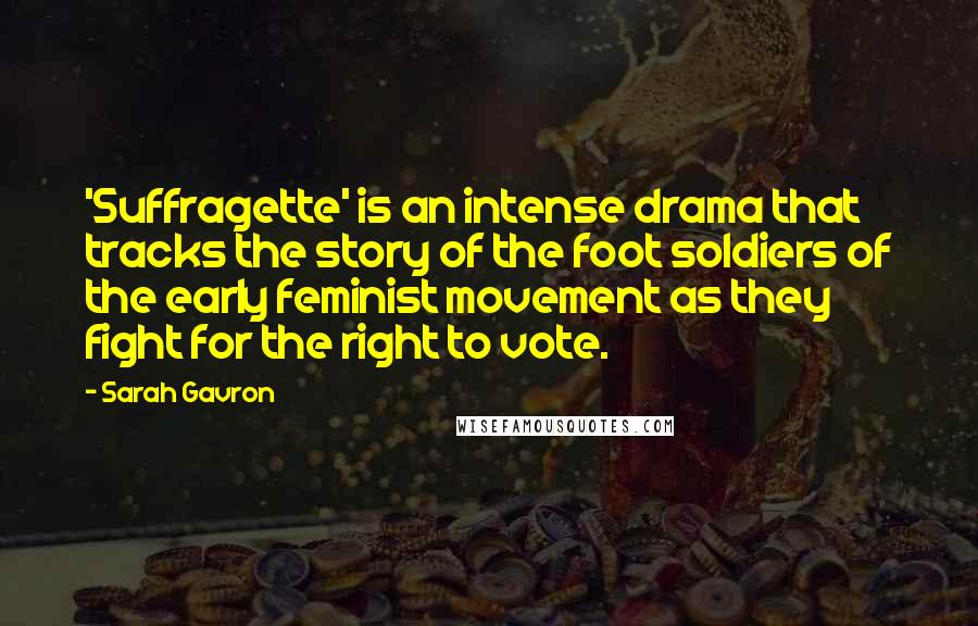 Sarah Gavron Quotes: 'Suffragette' is an intense drama that tracks the story of the foot soldiers of the early feminist movement as they fight for the right to vote.