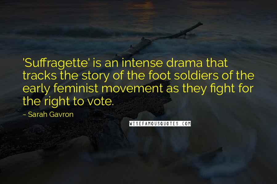 Sarah Gavron Quotes: 'Suffragette' is an intense drama that tracks the story of the foot soldiers of the early feminist movement as they fight for the right to vote.