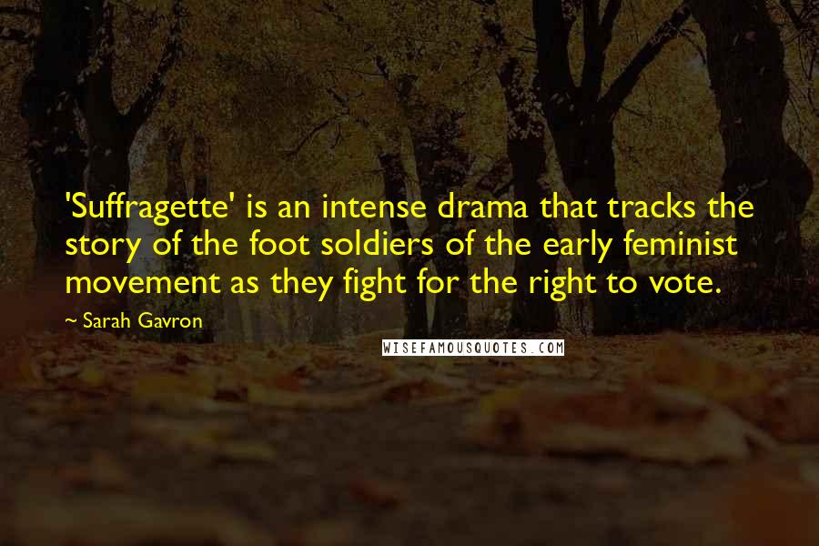 Sarah Gavron Quotes: 'Suffragette' is an intense drama that tracks the story of the foot soldiers of the early feminist movement as they fight for the right to vote.