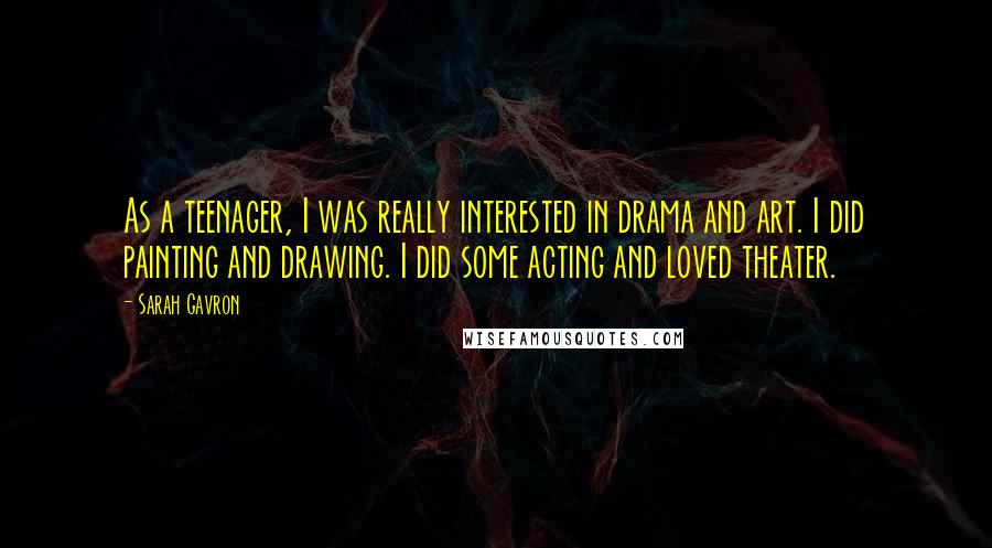 Sarah Gavron Quotes: As a teenager, I was really interested in drama and art. I did painting and drawing. I did some acting and loved theater.