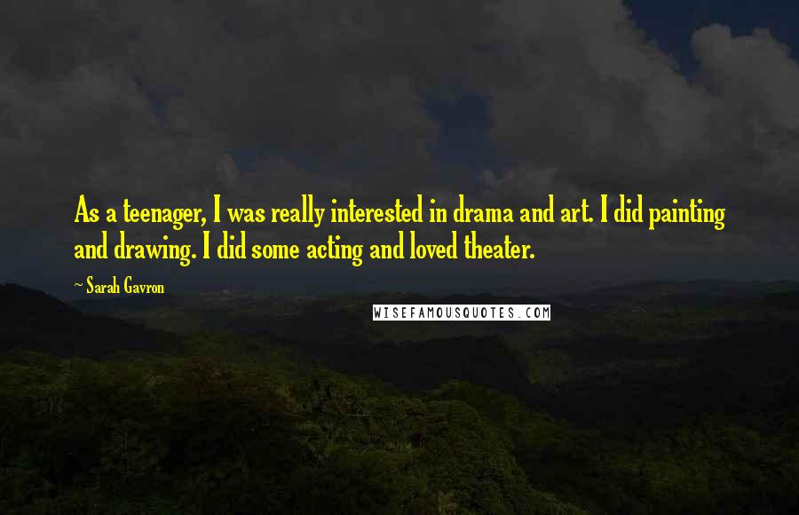 Sarah Gavron Quotes: As a teenager, I was really interested in drama and art. I did painting and drawing. I did some acting and loved theater.