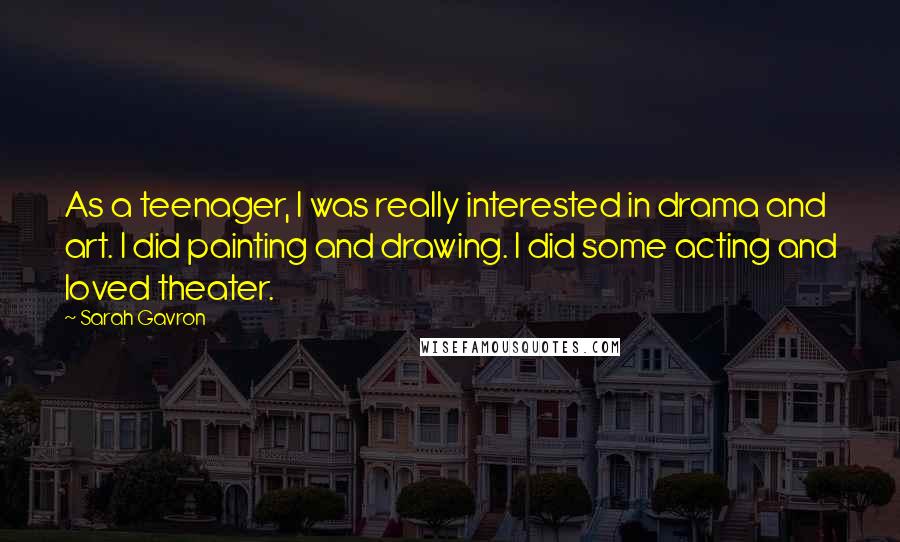 Sarah Gavron Quotes: As a teenager, I was really interested in drama and art. I did painting and drawing. I did some acting and loved theater.