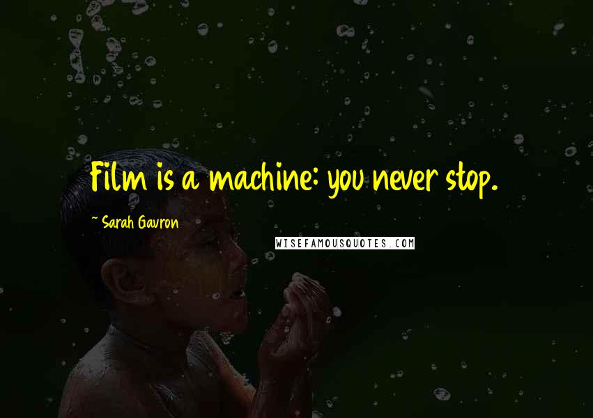 Sarah Gavron Quotes: Film is a machine: you never stop.