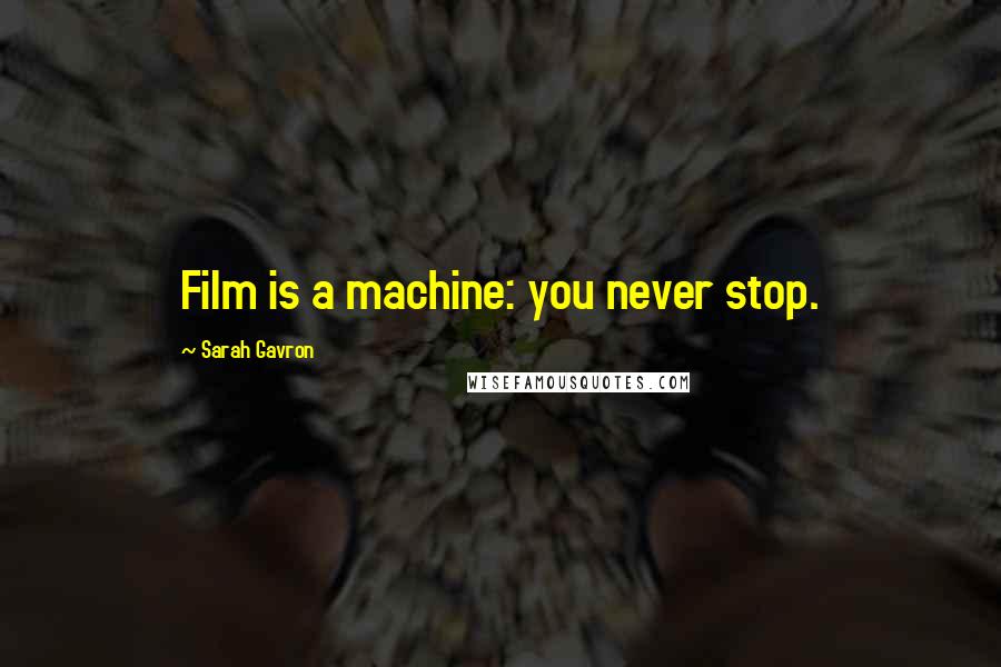 Sarah Gavron Quotes: Film is a machine: you never stop.
