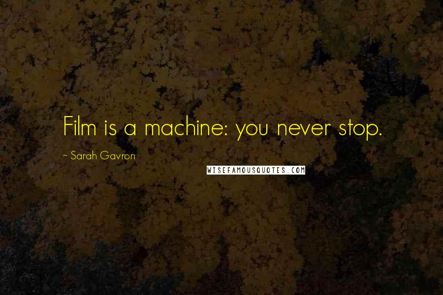 Sarah Gavron Quotes: Film is a machine: you never stop.