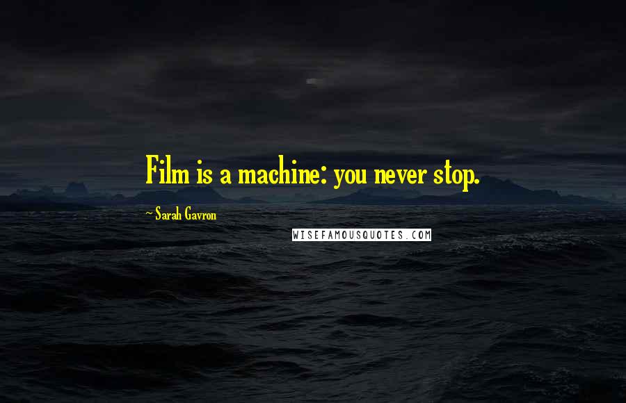 Sarah Gavron Quotes: Film is a machine: you never stop.