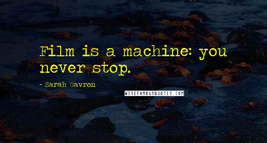 Sarah Gavron Quotes: Film is a machine: you never stop.