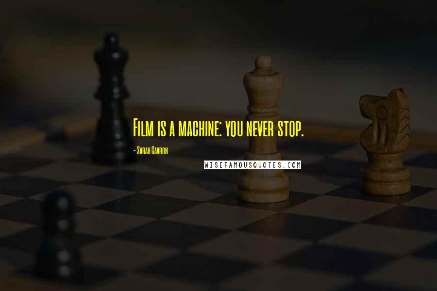 Sarah Gavron Quotes: Film is a machine: you never stop.