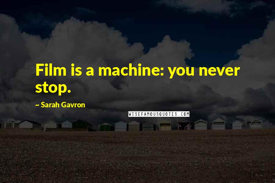 Sarah Gavron Quotes: Film is a machine: you never stop.