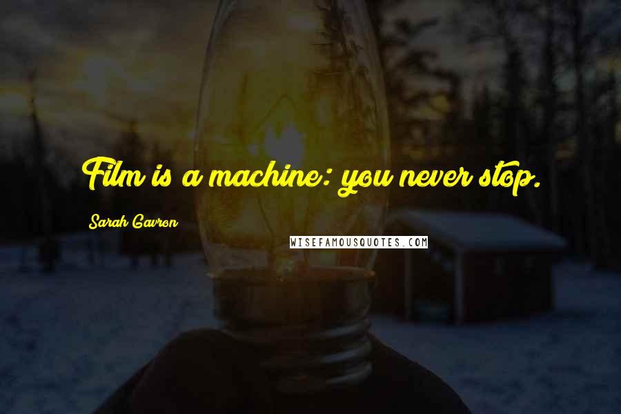 Sarah Gavron Quotes: Film is a machine: you never stop.