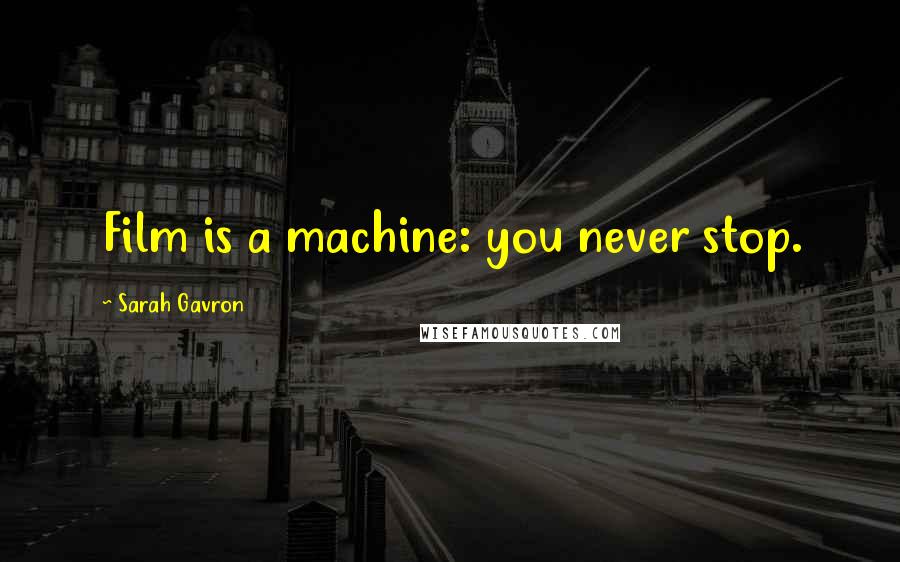 Sarah Gavron Quotes: Film is a machine: you never stop.