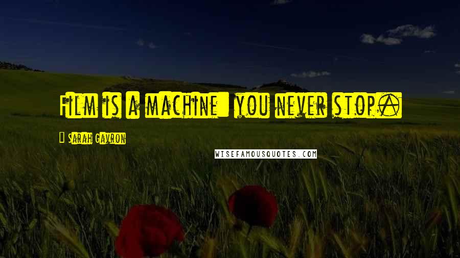 Sarah Gavron Quotes: Film is a machine: you never stop.
