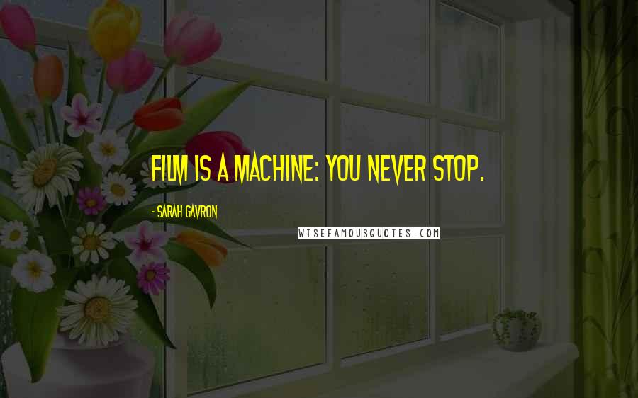 Sarah Gavron Quotes: Film is a machine: you never stop.
