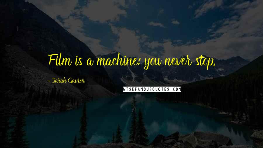Sarah Gavron Quotes: Film is a machine: you never stop.