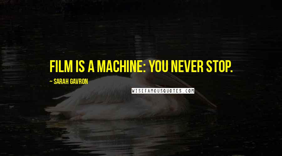 Sarah Gavron Quotes: Film is a machine: you never stop.