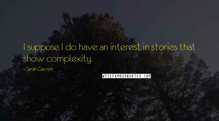 Sarah Gavron Quotes: I suppose I do have an interest in stories that show complexity.