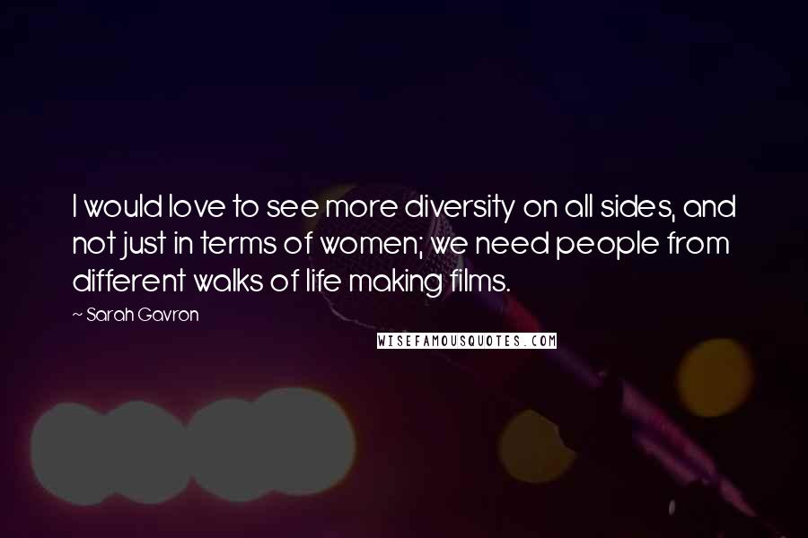 Sarah Gavron Quotes: I would love to see more diversity on all sides, and not just in terms of women; we need people from different walks of life making films.