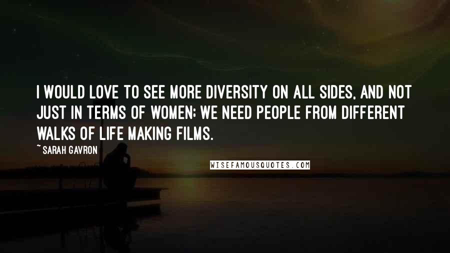 Sarah Gavron Quotes: I would love to see more diversity on all sides, and not just in terms of women; we need people from different walks of life making films.