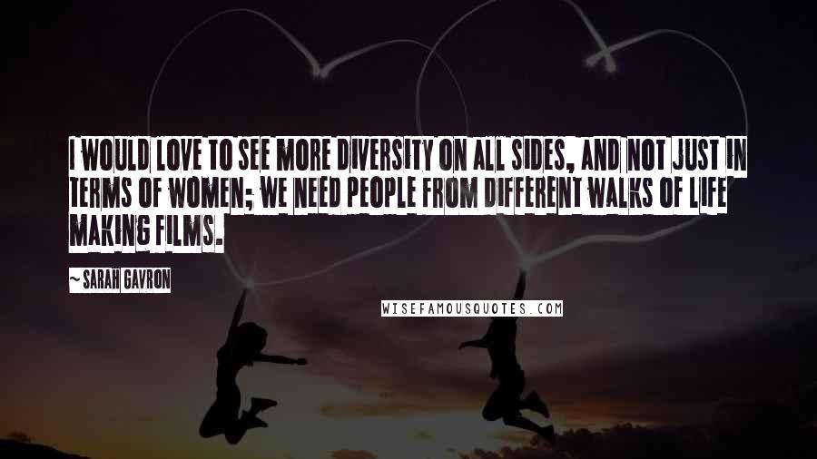 Sarah Gavron Quotes: I would love to see more diversity on all sides, and not just in terms of women; we need people from different walks of life making films.