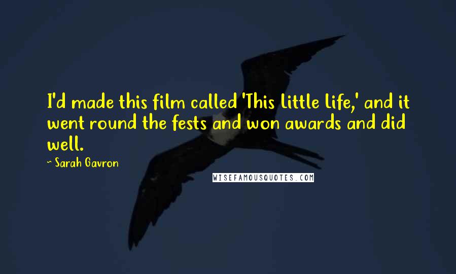 Sarah Gavron Quotes: I'd made this film called 'This Little Life,' and it went round the fests and won awards and did well.