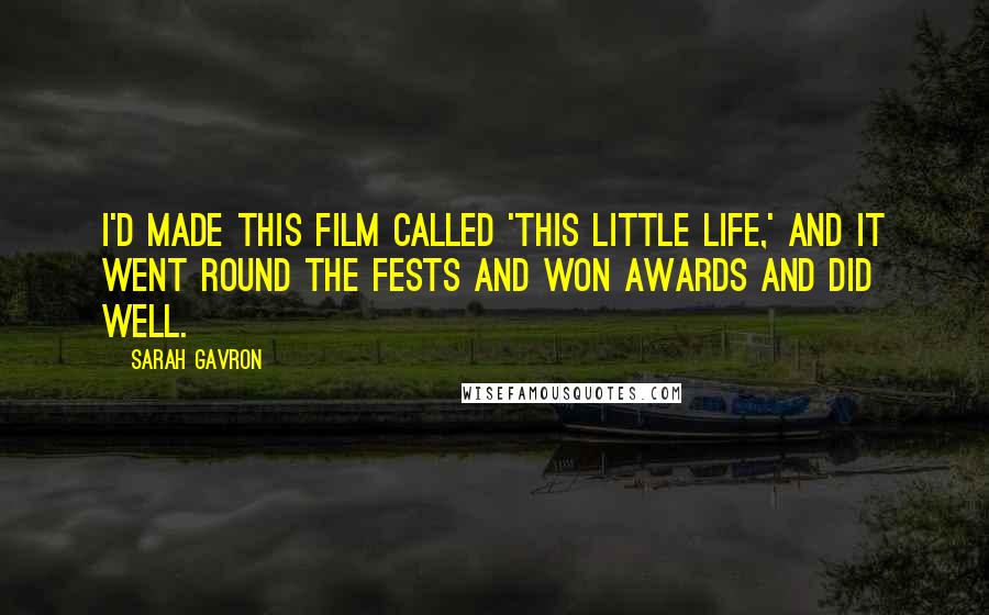 Sarah Gavron Quotes: I'd made this film called 'This Little Life,' and it went round the fests and won awards and did well.