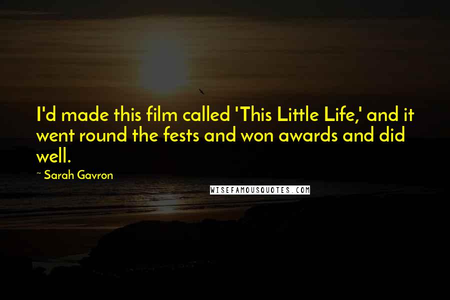 Sarah Gavron Quotes: I'd made this film called 'This Little Life,' and it went round the fests and won awards and did well.