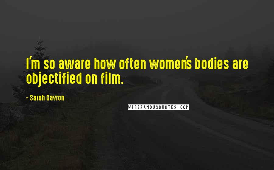 Sarah Gavron Quotes: I'm so aware how often women's bodies are objectified on film.