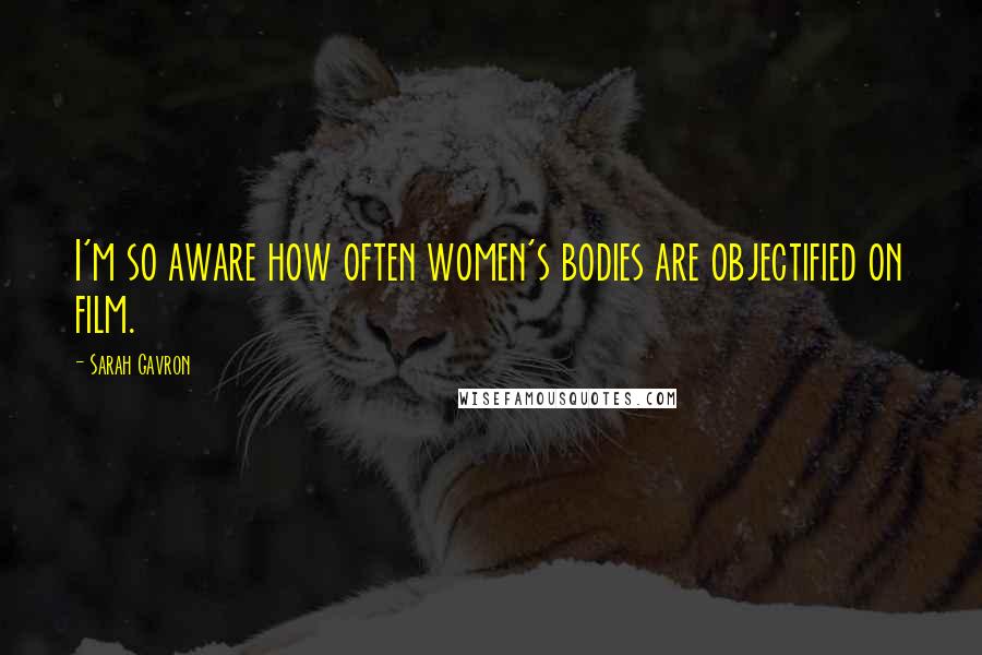 Sarah Gavron Quotes: I'm so aware how often women's bodies are objectified on film.