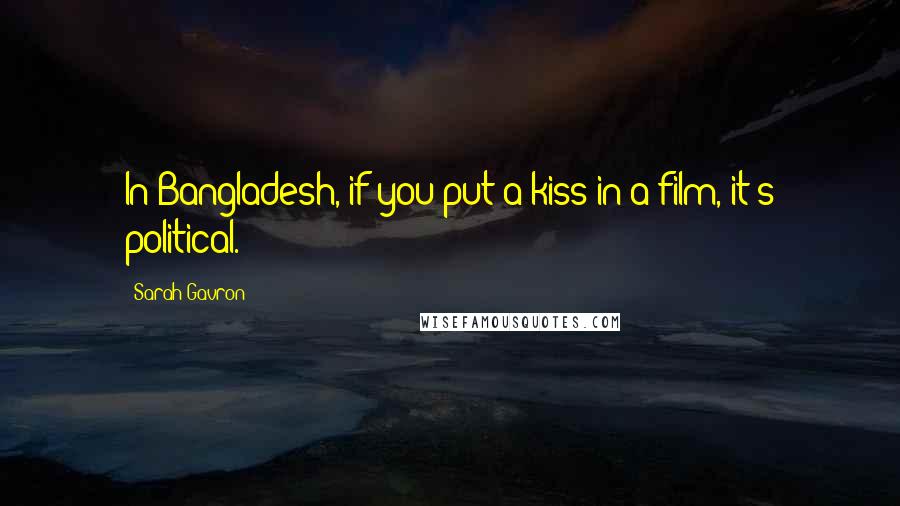 Sarah Gavron Quotes: In Bangladesh, if you put a kiss in a film, it's political.