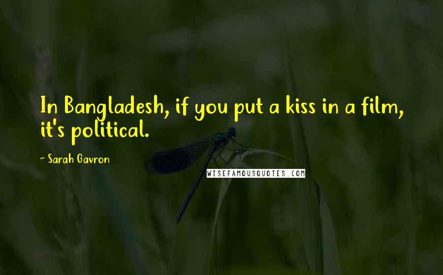 Sarah Gavron Quotes: In Bangladesh, if you put a kiss in a film, it's political.