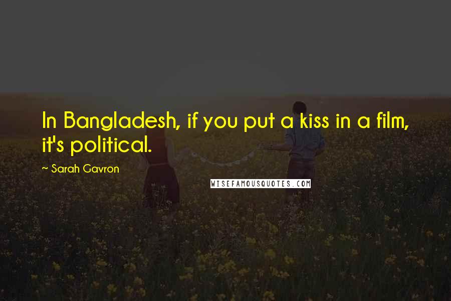 Sarah Gavron Quotes: In Bangladesh, if you put a kiss in a film, it's political.