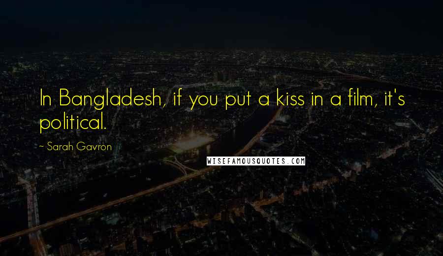 Sarah Gavron Quotes: In Bangladesh, if you put a kiss in a film, it's political.