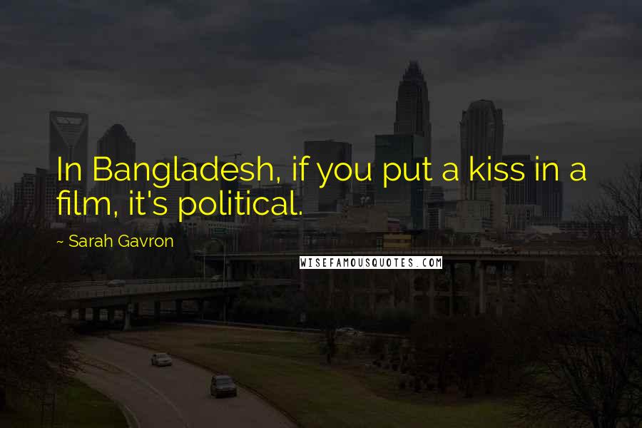 Sarah Gavron Quotes: In Bangladesh, if you put a kiss in a film, it's political.