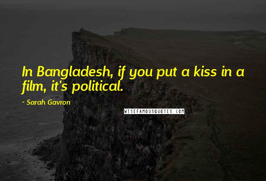 Sarah Gavron Quotes: In Bangladesh, if you put a kiss in a film, it's political.