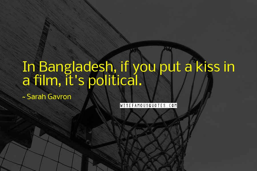 Sarah Gavron Quotes: In Bangladesh, if you put a kiss in a film, it's political.