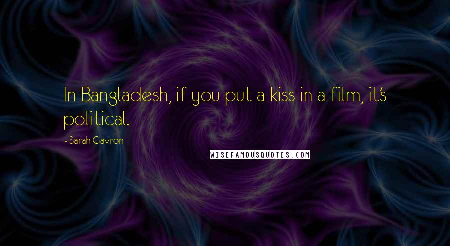 Sarah Gavron Quotes: In Bangladesh, if you put a kiss in a film, it's political.