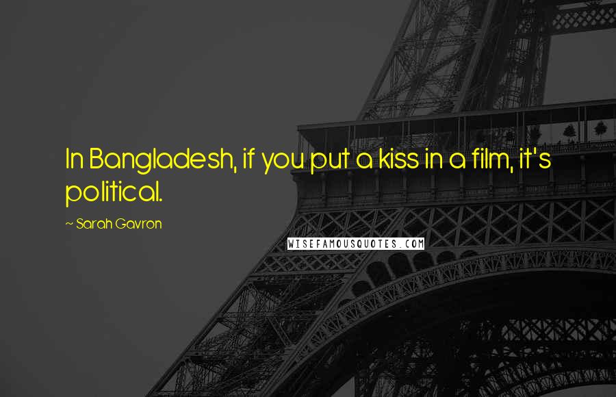 Sarah Gavron Quotes: In Bangladesh, if you put a kiss in a film, it's political.