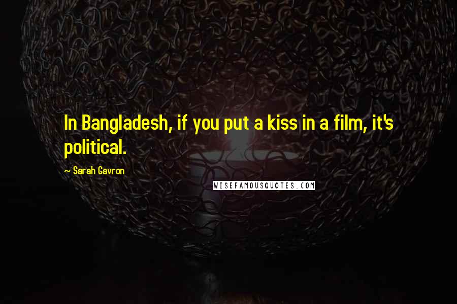 Sarah Gavron Quotes: In Bangladesh, if you put a kiss in a film, it's political.