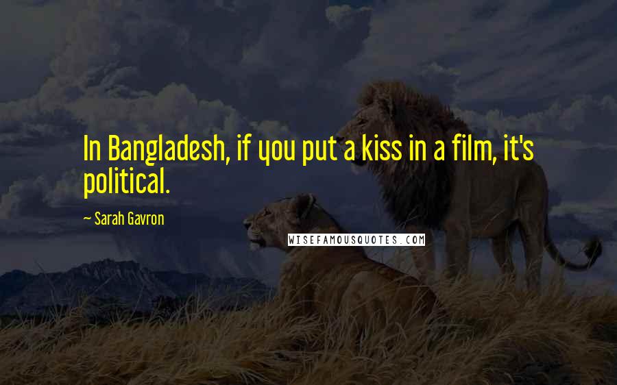 Sarah Gavron Quotes: In Bangladesh, if you put a kiss in a film, it's political.